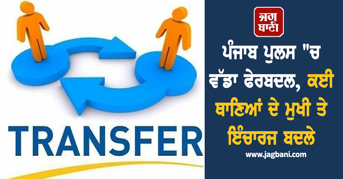 ਪੰਜਾਬ ਪੁਲਸ "ਚ ਵੱਡਾ ਫੇਰਬਦਲ, ਕਈ ਥਾਣਿਆਂ ਦੇ ਮੁਖੀ ਤੇ ਇੰਚਾਰਜ ਬਦਲੇ