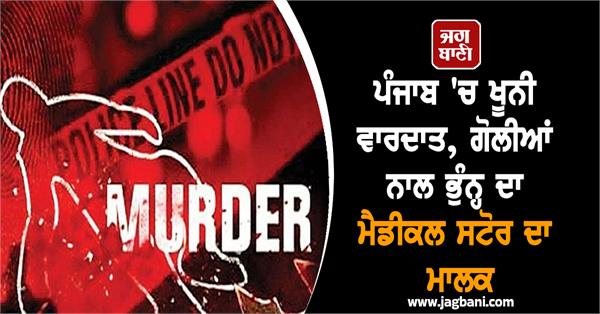 bloody incident in punjab medical store owner shot dead