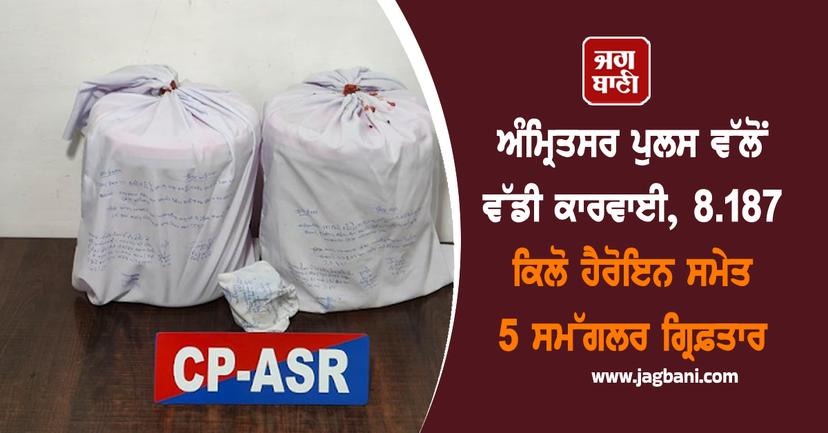 ਅੰਮ੍ਰਿਤਸਰ ਪੁਲਸ ਵੱਲੋਂ ਵੱਡੀ ਕਾਰਵਾਈ, 8.187 ਕਿਲੋ ਹੈਰੋਇਨ ਸਮੇਤ 5 ਸਮੱਗਲਰ ਗ੍ਰਿਫ਼ਤਾਰ