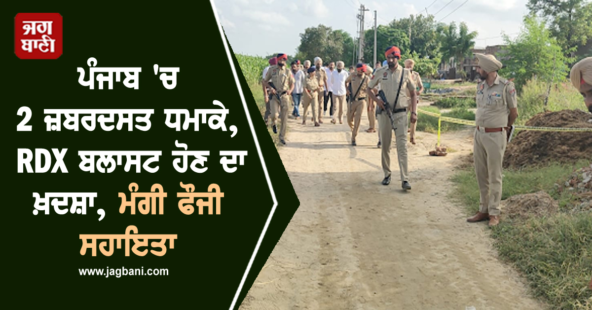 ਪੰਜਾਬ 'ਚ 2 ਜ਼ਬਰਦਸਤ ਧਮਾਕੇ, RDX ਬਲਾਸਟ ਹੋਣ ਦਾ ਖ਼ਦਸ਼ਾ, ਮੰਗੀ ਫੌਜੀ ਸਹਾਇਤਾ