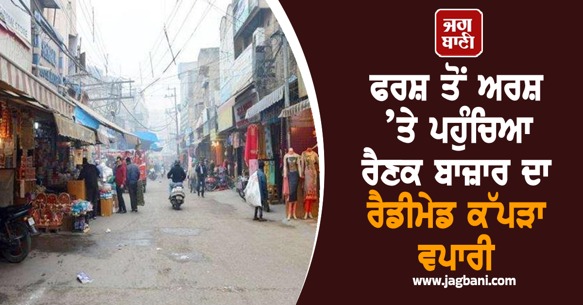 ਫਰਸ਼ ਤੋਂ ਅਰਸ਼ ’ਤੇ ਪਹੁੰਚਿਆ ਰੈਣਕ ਬਾਜ਼ਾਰ ਦਾ ਰੈਡੀਮੇਡ ਕੱਪੜਾ ਵਪਾਰੀ, ਕਾਰਾ ਜਾਣ ਤੁਸੀਂ ਵੀ ਕਰੋਗੇ ਤੌਬਾ-ਤੌਬਾ