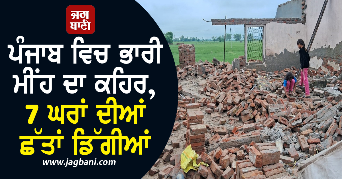 ਪੰਜਾਬ ਵਿਚ ਭਾਰੀ ਮੀਂਹ ਦਾ ਕਹਿਰ, 7 ਘਰਾਂ ਦੀਆਂ ਛੱਤਾਂ ਡਿੱਗੀਆਂ
