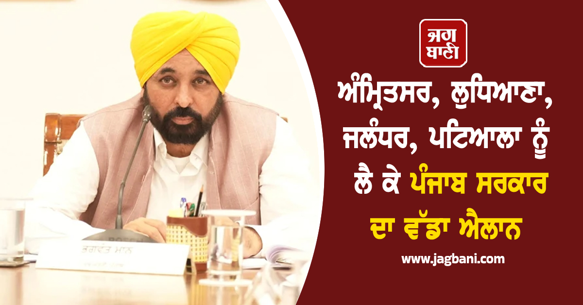 ਅੰਮ੍ਰਿਤਸਰ, ਲੁਧਿਆਣਾ, ਜਲੰਧਰ, ਪਟਿਆਲਾ ਨੂੰ ਲੈ ਕੇ ਪੰਜਾਬ ਸਰਕਾਰ ਦਾ ਵੱਡਾ ਐਲਾਨ