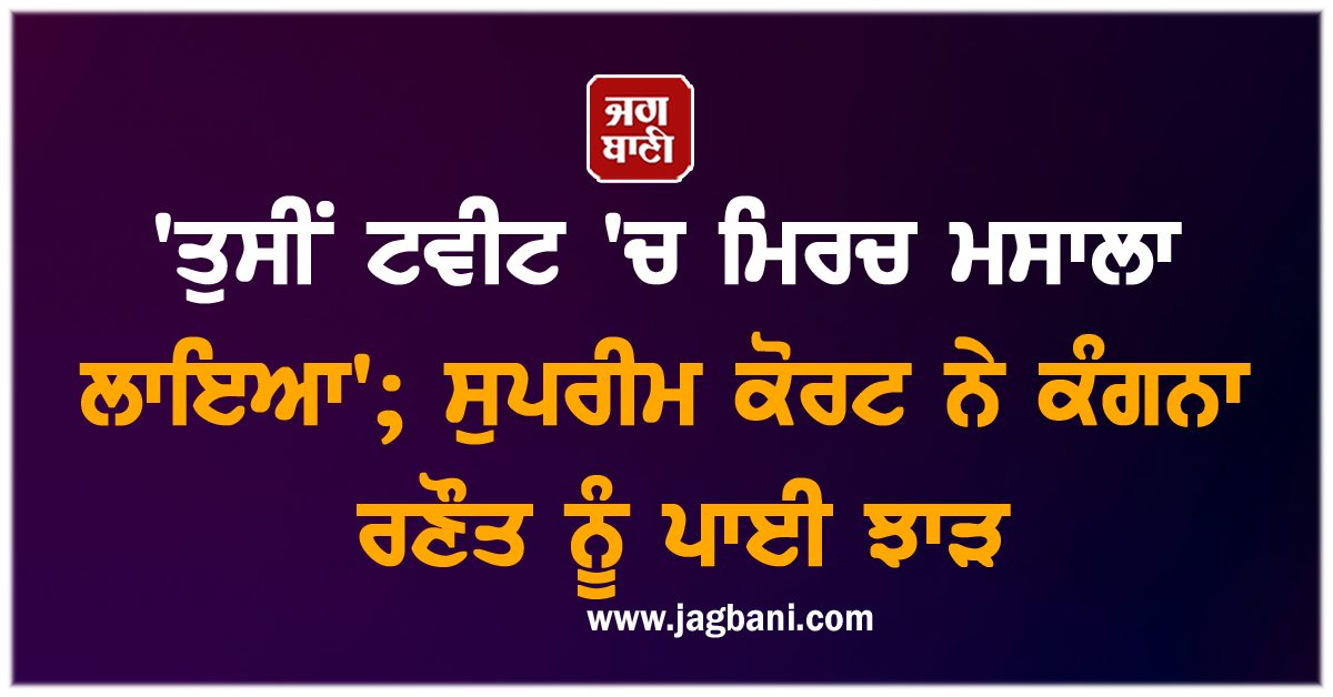 'ਤੁਸੀਂ ਟਵੀਟ 'ਚ ਮਿਰਚ ਮਸਾਲਾ ਲਾਇਆ'; ਸੁਪਰੀਮ ਕੋਰਟ ਨੇ ਕੰਗਨਾ ਰਣੌਤ ਨੂੰ ਪਾਈ ਝਾੜ