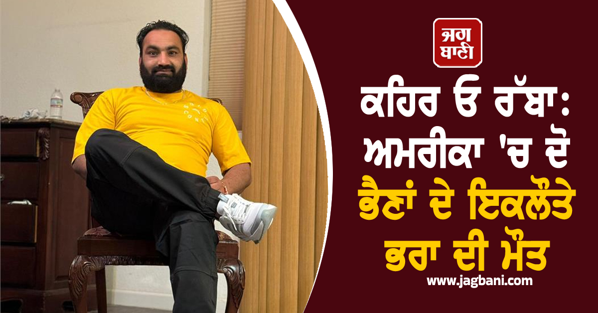 ਕਹਿਰ ਓ ਰੱਬਾ: ਅਮਰੀਕਾ 'ਚ ਦੋ ਭੈਣਾਂ ਦੇ ਇਕਲੌਤੇ ਭਰਾ ਦੀ ਮੌਤ