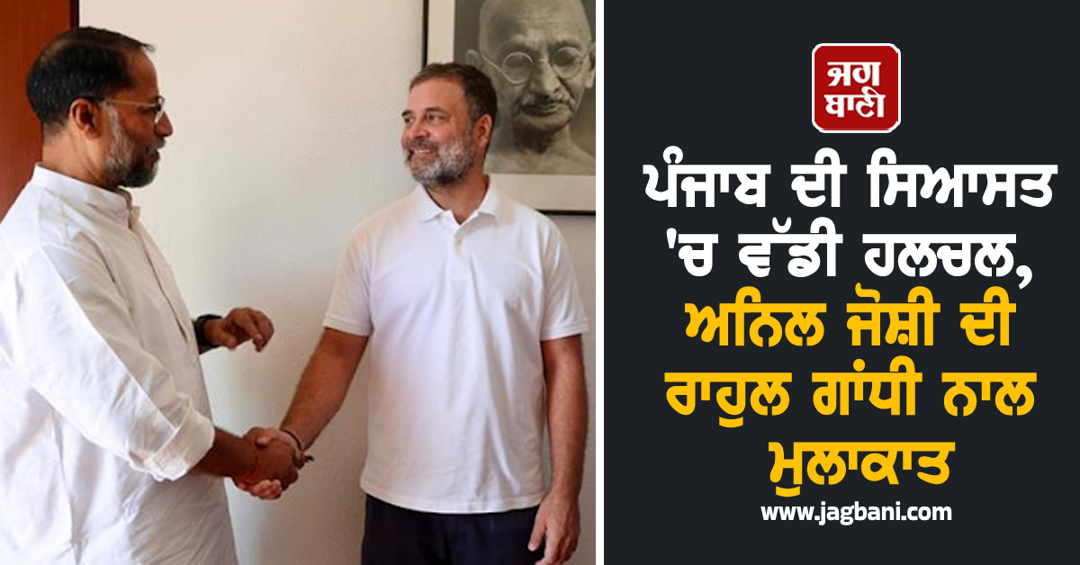 ਪੰਜਾਬ ਦੀ ਸਿਆਸਤ 'ਚ ਵੱਡੀ ਹਲਚਲ, ਅਨਿਲ ਜੋਸ਼ੀ ਦੀ ਰਾਹੁਲ ਗਾਂਧੀ ਨਾਲ ਮੁਲਾਕਾਤ