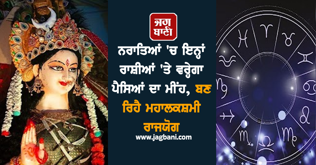 ਨਰਾਤਿਆਂ 'ਚ ਇਨ੍ਹਾਂ ਰਾਸ਼ੀਆਂ 'ਤੇ ਵਰ੍ਹੇਗਾ ਪੈਸਿਆਂ ਦਾ ਮੀਂਹ, ਬਣ ਰਿਹੈ ਮਹਾਲਕਸ਼ਮੀ ਰਾਜਯੋਗ