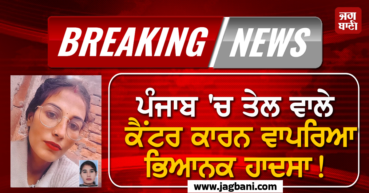 Big Breaking: ਪੰਜਾਬ 'ਚ ਤੇਲ ਵਾਲੇ ਕੈਂਟਰ ਕਾਰਨ ਵਾਪਰਿਆ ਭਿਆਨਕ ਹਾਦਸਾ! ਵਿਛ ਗਈਆਂ ਲਾਸ਼ਾਂ