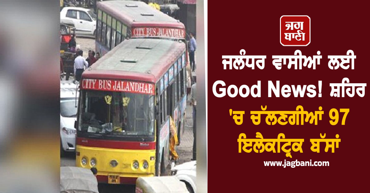 ਜਲੰਧਰ ਵਾਸੀਆਂ ਲਈ Good News! ਸ਼ਹਿਰ ''ਚ ਚੱਲਣਗੀਆਂ 97 ਇਲੈਕਟ੍ਰਿਕ ਬੱਸਾਂ
