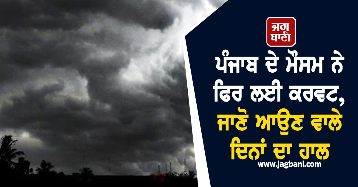 ਪੰਜਾਬ ਦੇ ਮੌਸਮ ਨੇ ਫਿਰ ਲਈ ਕਰਵਟ, ਜਾਣੋ ਆਉਣ ਵਾਲੇ ਦਿਨਾਂ ਦਾ ਹਾਲ