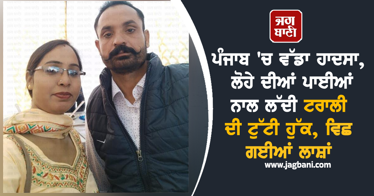 ਪੰਜਾਬ 'ਚ ਵੱਡਾ ਹਾਦਸਾ, ਲੋਹੇ ਦੀਆਂ ਪਾਈਆਂ ਨਾਲ ਲੱਦੀ ਟਰਾਲੀ ਦੀ ਟੁੱਟੀ ਹੁੱਕ, ਵਿਛ ਗਈਆਂ ਲਾਸ਼ਾਂ