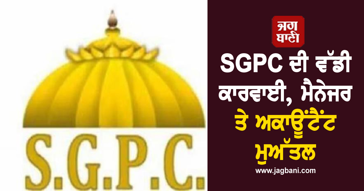 SGPC ਦੀ ਵੱਡੀ ਕਾਰਵਾਈ, ਮੈਨੇਜਰ ਤੇ ਅਕਾਊਂਟੈਂਟ ਮੁਅੱਤਲ