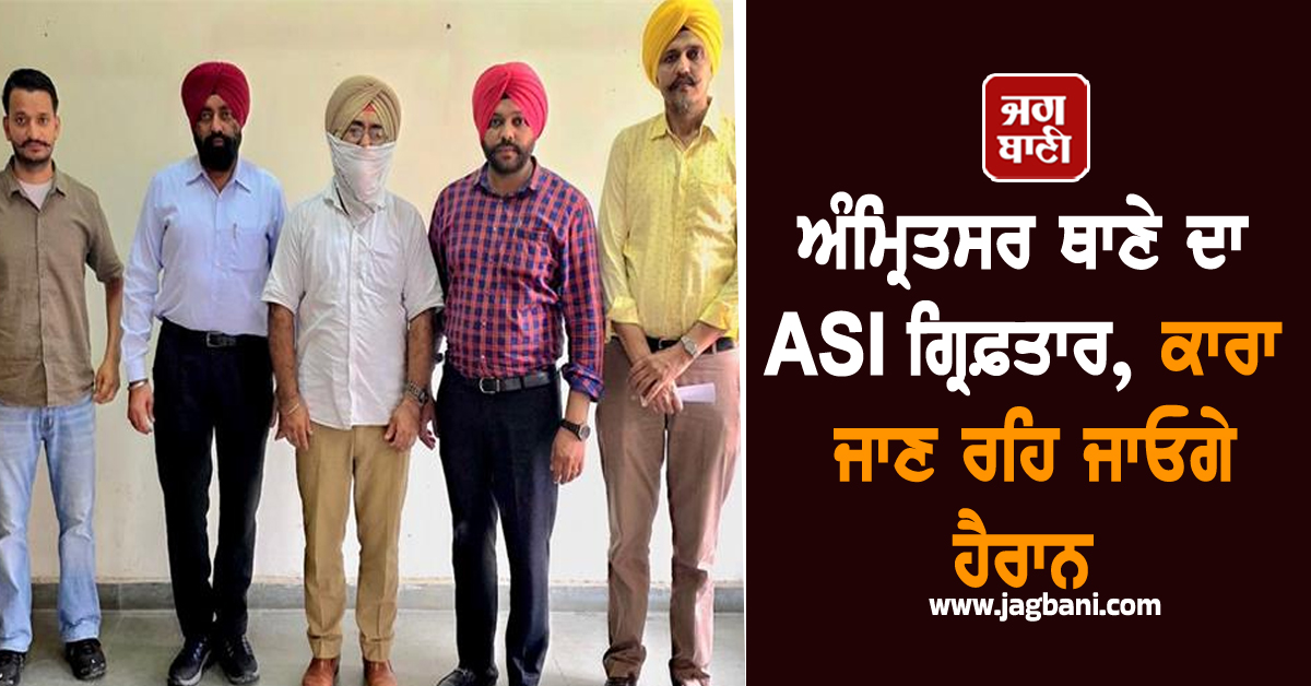 ਅੰਮ੍ਰਿਤਸਰ ਥਾਣੇ ਦਾ ASI ਗ੍ਰਿਫ਼ਤਾਰ, ਕਾਰਾ ਜਾਣ ਰਹਿ ਜਾਓਗੇ ਹੈਰਾਨ