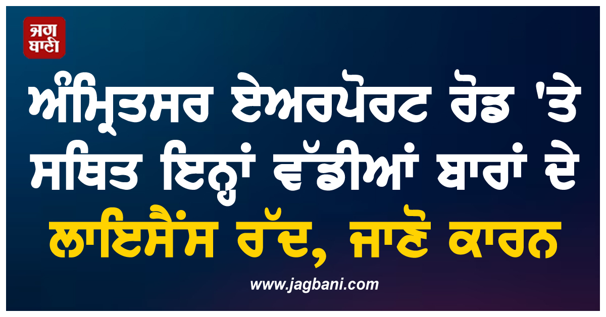 ਅੰਮ੍ਰਿਤਸਰ ਏਅਰਪੋਰਟ ਰੋਡ 'ਤੇ ਸਥਿਤ ਇਨ੍ਹਾਂ ਵੱਡੀਆਂ ਬਾਰਾਂ ਦੇ ਲਾਇਸੈਂਸ ਰੱਦ, ਜਾਣੋ ਕਾਰਨ