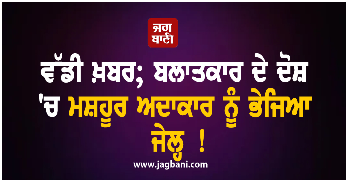 ਵੱਡੀ ਖ਼ਬਰ; ਬਲਾਤਕਾਰ ਦੇ ਦੋਸ਼ ''ਚ ਮਸ਼ਹੂਰ ਅਦਾਕਾਰ ਨੂੰ ਭੇਜਿਆ ਜੇਲ੍ਹ !