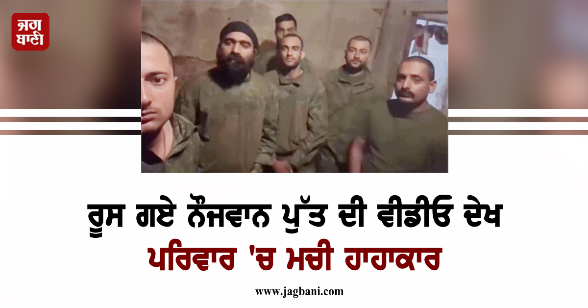 ਰੂਸ ਗਏ ਨੌਜਵਾਨ ਪੁੱਤ ਦੀ ਵੀਡੀਓ ਦੇਖ ਪਰਿਵਾਰ 'ਚ ਮਚੀ ਹਾਹਾਕਾਰ