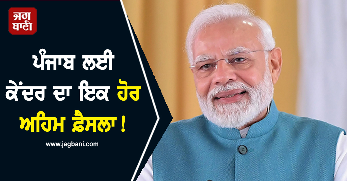 ਪੰਜਾਬ ਲਈ ਕੇਂਦਰ ਦਾ ਇਕ ਹੋਰ ਅਹਿਮ ਫ਼ੈਸਲਾ! ਜਲਦ ਮਿਲੇਗਾ ਖ਼ਾਸ ਤੋਹਫ਼ਾ