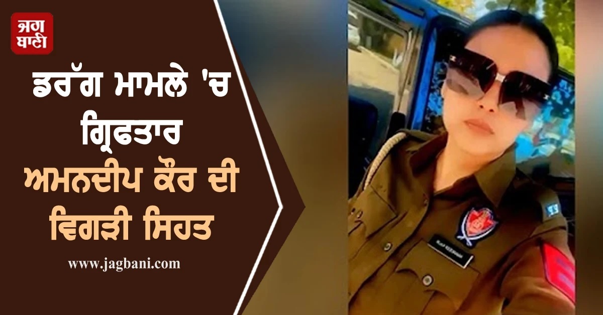 ਡਰੱਗ ਮਾਮਲੇ ''ਚ ਗ੍ਰਿਫਤਾਰ Ex ਮਹਿਲਾ ਕਾਂਸਟੇਬਲ ਅਮਨਦੀਪ ਦੀ ਵਿਗੜੀ ਸਿਹਤ, ਹਸਪਤਾਲ ਦਾਖਲ