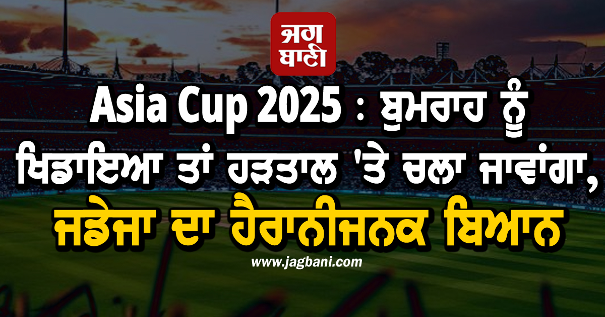 Asia Cup 2025 : ਬੁਮਰਾਹ ਨੂੰ ਖਿਡਾਇਆ ਤਾਂ ਹੜਤਾਲ 'ਤੇ ਚਲਾ ਜਾਵਾਂਗਾ, ਜਡੇਜਾ ਦਾ ਹੈਰਾਨੀਜਨਕ ਬਿਆਨ