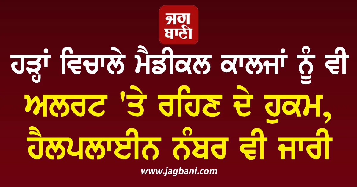 ਹੜ੍ਹਾਂ ਵਿਚਾਲੇ ਮੈਡੀਕਲ ਕਾਲਜਾਂ ਨੂੰ ਵੀ ਅਲਰਟ 'ਤੇ ਰਹਿਣ ਦੇ ਹੁਕਮ, ਹੈਲਪਲਾਈਨ ਨੰਬਰ ਵੀ ਜਾਰੀ