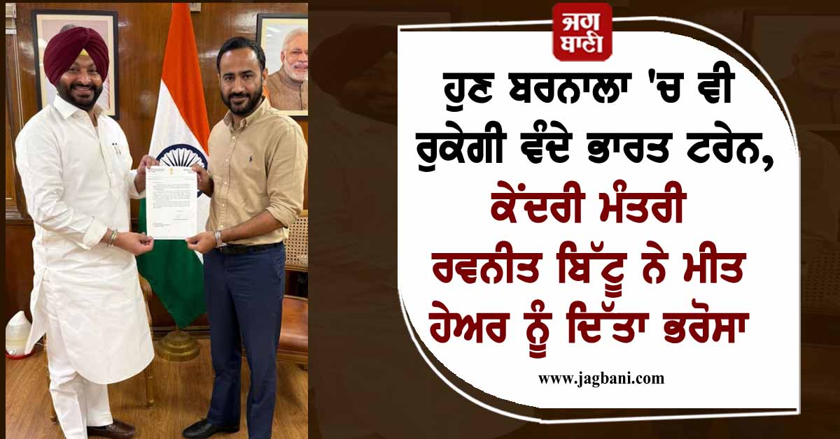 ਹੁਣ ਬਰਨਾਲਾ ''ਚ ਵੀ ਰੁਕੇਗੀ ਵੰਦੇ ਭਾਰਤ ਟਰੇਨ, ਕੇਂਦਰੀ ਮੰਤਰੀ ਰਵਨੀਤ ਬਿੱਟੂ ਨੇ ਮੀਤ ਹੇਅਰ ਨੂੰ ਦਿੱਤਾ ਭਰੋਸਾ