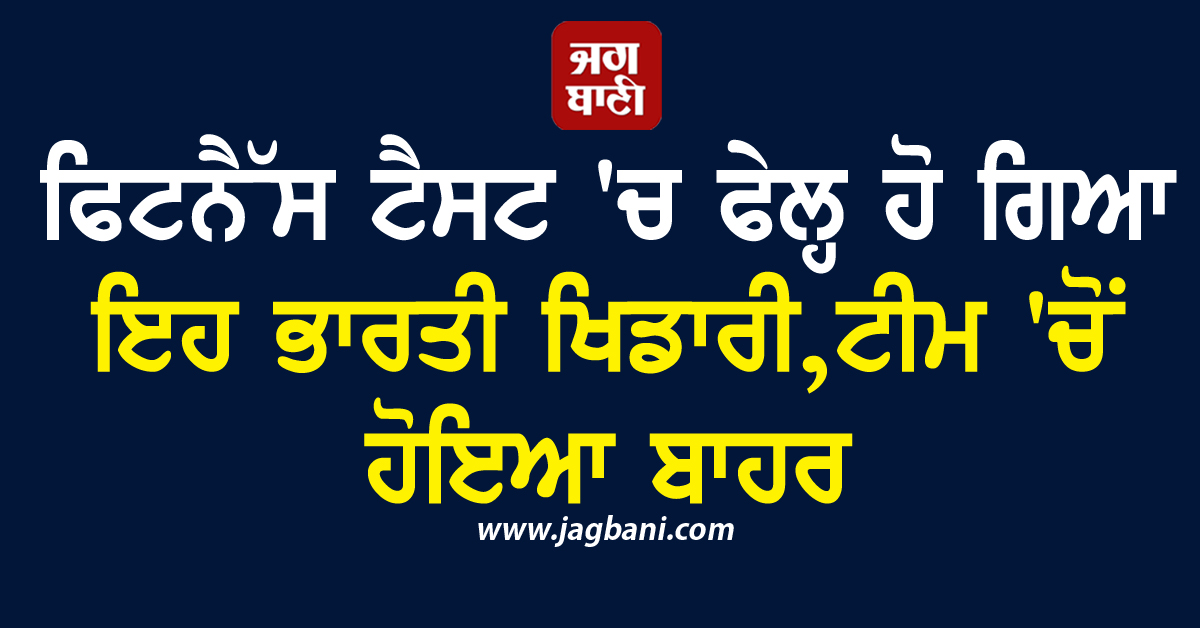 ਫਿਟਨੈੱਸ ਟੈਸਟ ''ਚ ਫੇਲ੍ਹ ਹੋ ਗਿਆ ਇਹ ਭਾਰਤੀ ਖਿਡਾਰੀ, ਟੀਮ ''ਚੋਂ ਹੋਇਆ ਬਾਹਰ