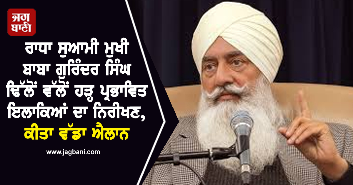 ਰਾਧਾ ਸੁਆਮੀ ਮੁਖੀ ਬਾਬਾ ਗੁਰਿੰਦਰ ਸਿੰਘ ਢਿੱਲੋਂ ਵੱਲੋਂ ਹੜ੍ਹ ਪ੍ਰਭਾਵਿਤ ਇਲਾਕਿਆਂ ਦਾ ਨਿਰੀਖਣ, ਕੀਤਾ ਵੱਡਾ ਐਲਾਨ