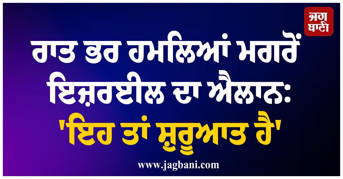 ਰਾਤ ਭਰ ਹਮਿਲਆਂ ਮਗਰੋਂ ਇਜ਼ਰਈਲ ਦਾ ਐਲਾਨ: 'ਇਹ ਤਾਂ ਸ਼ੁਰੂਆਤ ਹੈ', ਅਮਰੀਕਾ ਨੇ ਵੀ ਦਿੱਤਾ ਡਰਾਉਣਾ ਅਲਟੀਮੇਟਮ