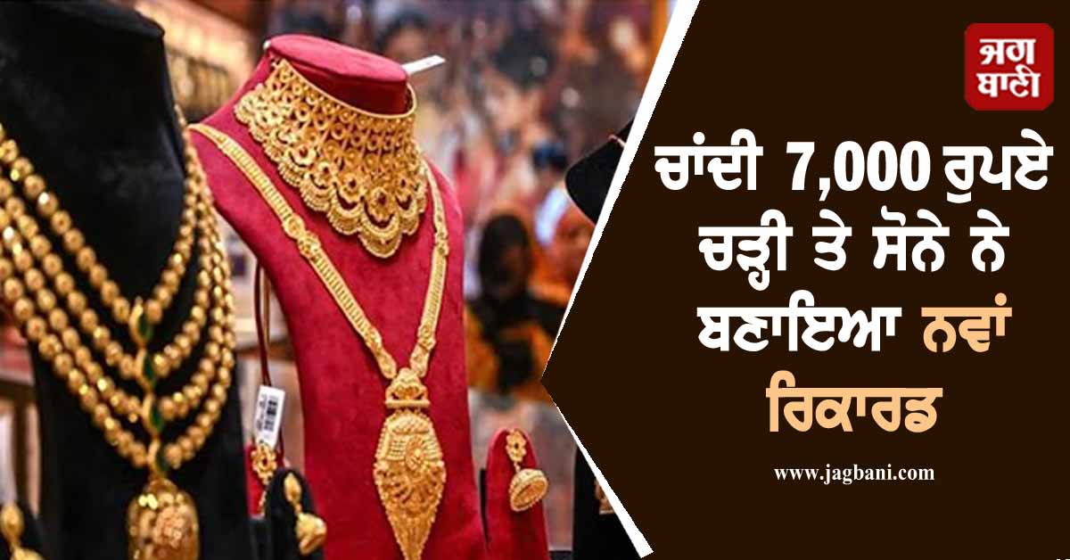 ਸਰਾਫਾ ਬਾਜ਼ਾਰ ''ਚ ਆਇਆ ਭਾਰੀ ਉਛਾਲ , ਚਾਂਦੀ 7,000 ਰੁਪਏ ਚੜ੍ਹੀ ਤੇ ਸੋਨੇ ਨੇ ਬਣਾਇਆ...