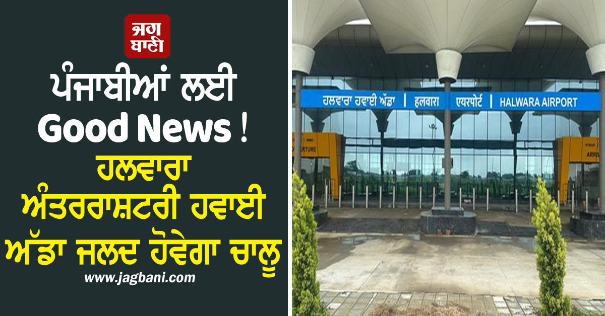 ਪੰਜਾਬੀਆਂ ਲਈ Good News! ਹਲਵਾਰਾ ਅੰਤਰਰਾਸ਼ਟਰੀ ਹਵਾਈ ਅੱਡਾ ਜਲਦ ਹੋਵੇਗਾ ਚਾਲੂ