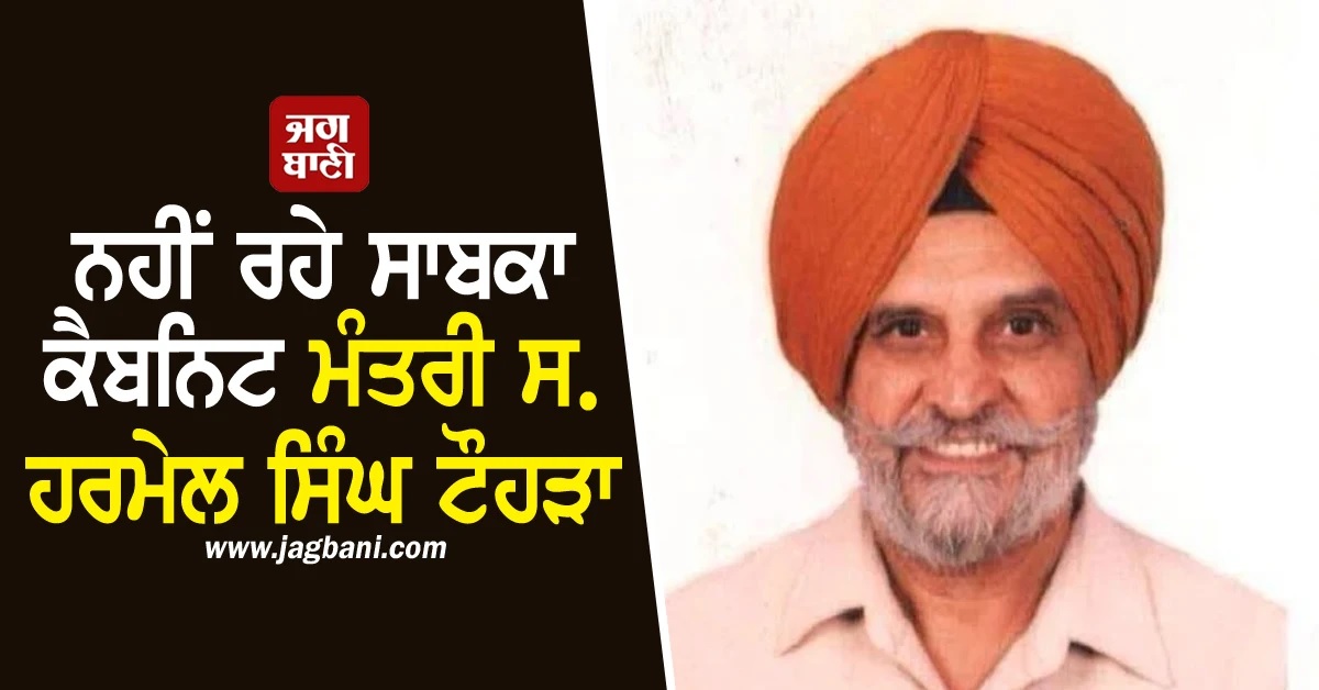 ਨਹੀਂ ਰਹੇ ਸਾਬਕਾ ਕੈਬਨਿਟ ਮੰਤਰੀ ਸ. ਹਰਮੇਲ ਸਿੰਘ ਟੌਹੜਾ
