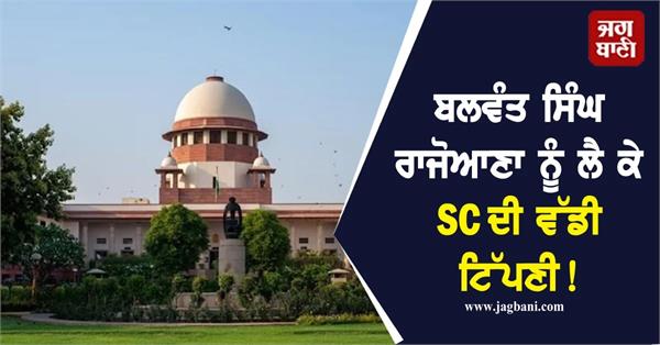 sc s big comment on balwant singh rajoana