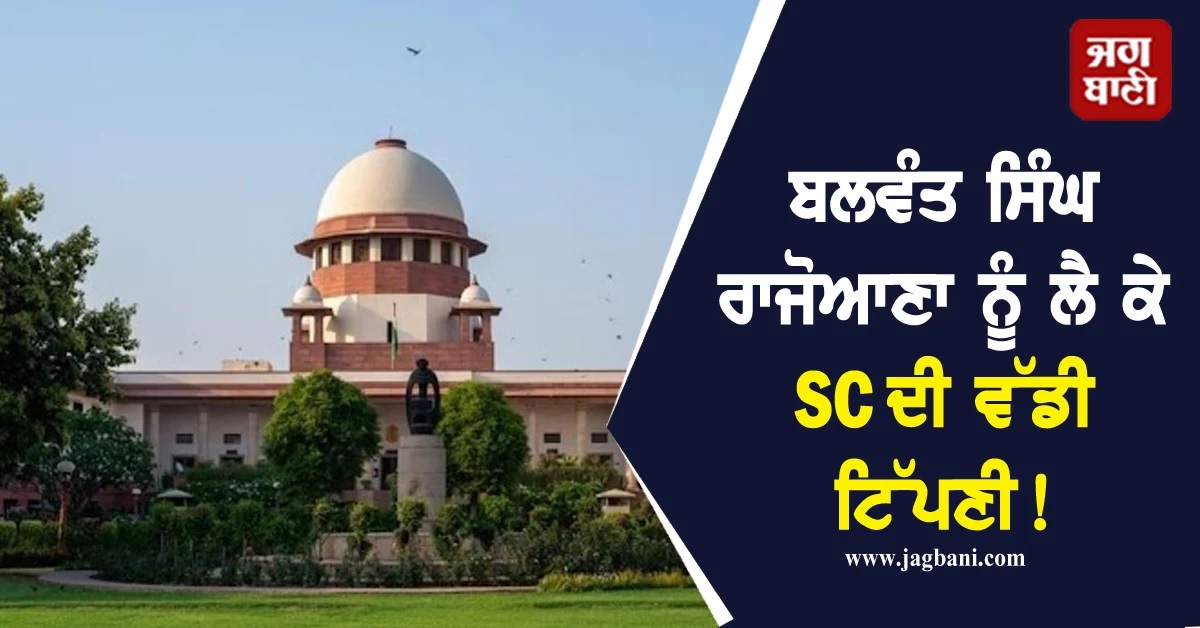 ਬਲਵੰਤ ਸਿੰਘ ਰਾਜੋਆਣਾ ਨੂੰ ਲੈ ਕੇ SC ਦੀ ਵੱਡੀ ਟਿੱਪਣੀ! ਕਿਹਾ-ਅਜੇ ਤੱਕ....