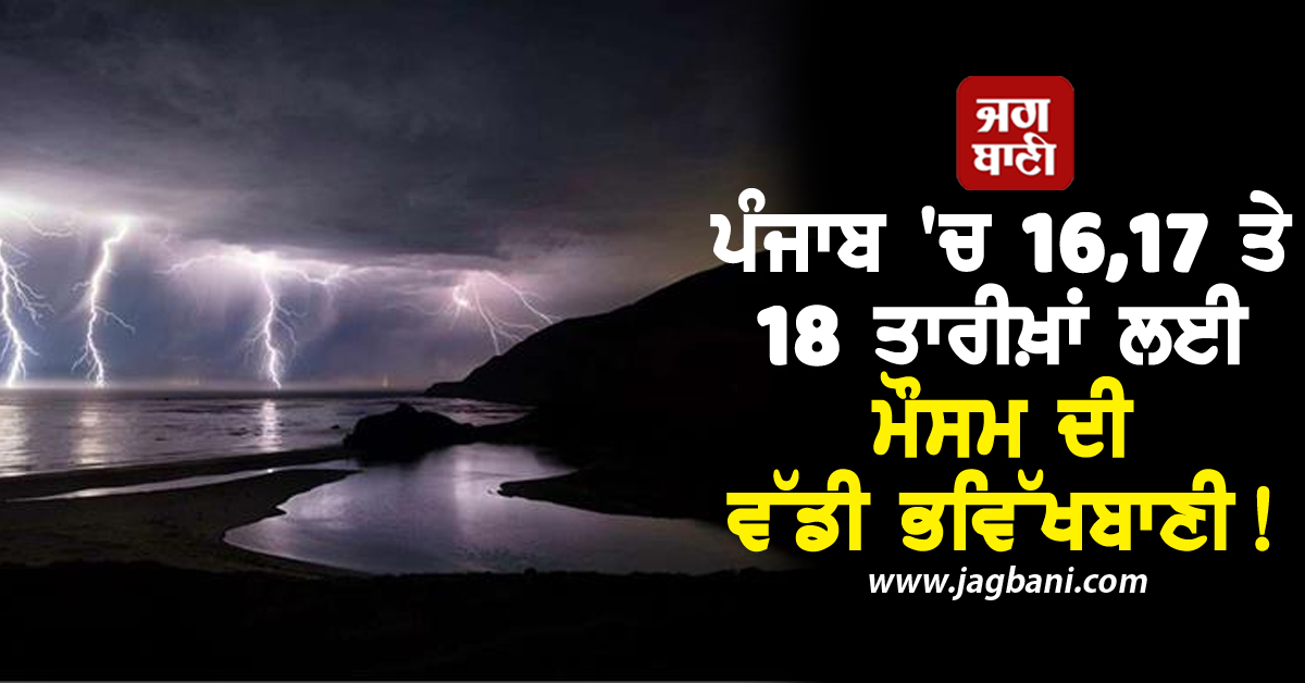 ਪੰਜਾਬ 'ਚ 16,17 ਤੇ 18 ਤਾਰੀਖ਼ਾਂ ਲਈ ਮੌਸਮ ਦੀ ਵੱਡੀ ਭਵਿੱਖਬਾਣੀ! ਸਾਵਧਾਨ ਰਹਿਣ ਇਨ੍ਹਾਂ ਜ਼ਿਲ੍ਹਿਆਂ ਦੇ ਲੋਕ
