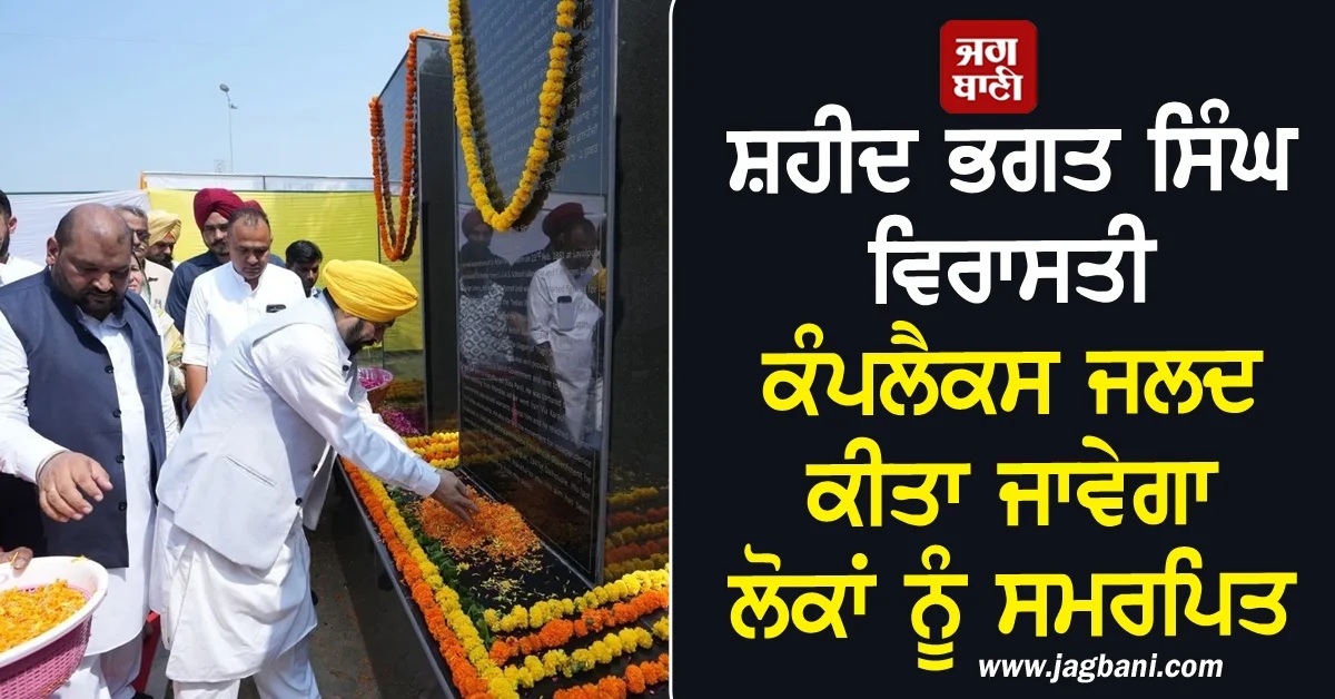 ਸ਼ਹੀਦ ਭਗਤ ਸਿੰਘ ਵਿਰਾਸਤੀ ਕੰਪਲੈਕਸ ਜਲਦ ਕੀਤਾ ਜਾਵੇਗਾ ਲੋਕਾਂ ਨੂੰ ਸਮਰਪਿਤ