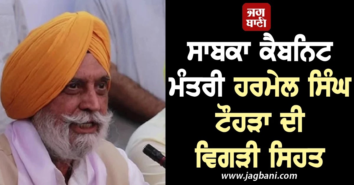 ਸਾਬਕਾ ਕੈਬਨਿਟ ਮੰਤਰੀ ਹਰਮੇਲ ਸਿੰਘ ਟੌਹੜਾ ਦੀ ਵਿਗੜੀ ਸਿਹਤ, ਫੋਰਟਿਸ ਹਸਪਤਾਲ ਦਾਖਲ