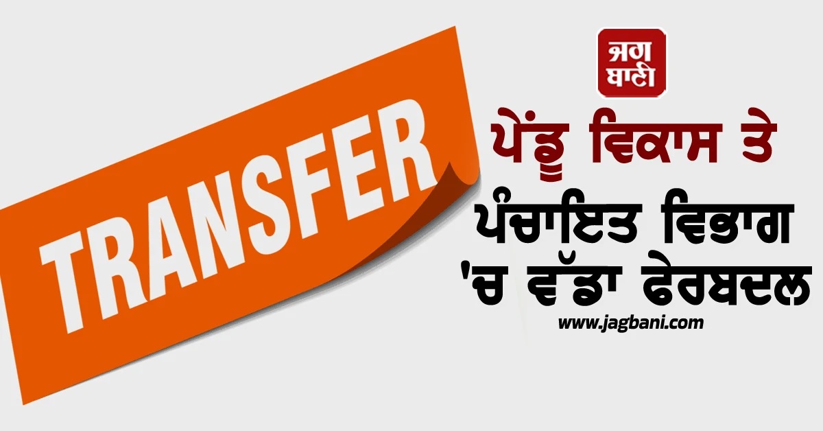 ਪੇਂਡੂ ਵਿਕਾਸ ਤੇ ਪੰਚਾਇਤ ਵਿਭਾਗ 'ਚ ਵੱਡਾ ਫੇਰਬਦਲ, ਅਧਿਕਾਰੀਆਂ ਦੇ ਤਬਾਦਲੇ
