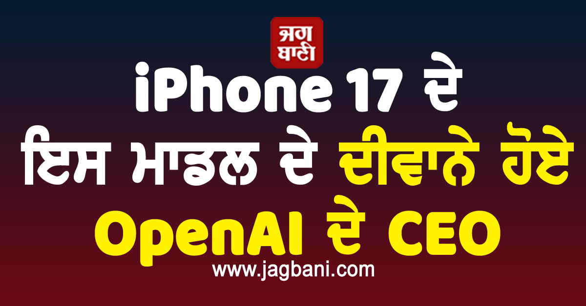 iPhone 17 ਦੇ ਇਸ ਮਾਡਲ ਦੇ ਦੀਵਾਨੇ ਹੋਏ OpenAI ਦੇ CEO, ਆਖ਼ ਦਿੱਤੀ ਵੱਡੀ ਗੱਲ