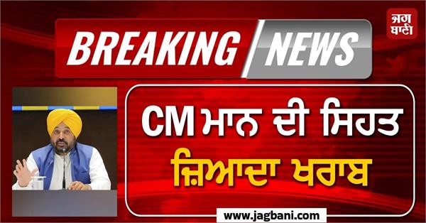 cm mann s health deteriorates being taken to fortis hospital