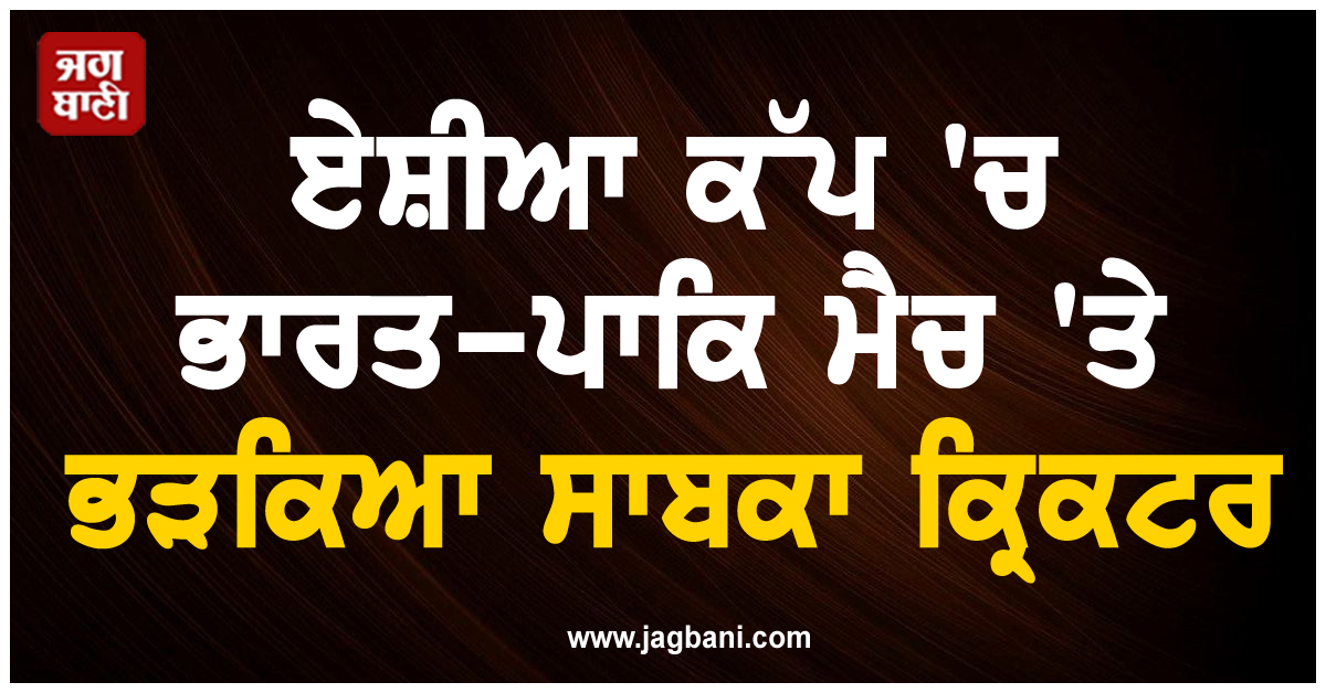 'ਪਹਿਲਾਂ ਸੰਬੰਧ ਸੁਧਾਰੋ, ਫਿਰ ਖੇਡਣਾ ਕ੍ਰਿਕਟ', ਏਸ਼ੀਆ ਕੱਪ 'ਚ ਭਾਰਤ-ਪਾਕਿ ਮੈਚ 'ਤੇ ਭੜਕਿਆ ਸਾਬਕਾ ਕ੍ਰਿਕਟਰ