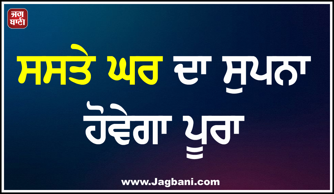ਸਸਤੇ ਘਰ ਦਾ ਸੁਪਨਾ ਹੋਵੇਗਾ ਪੂਰਾ; ਪਹਿਲਾਂ ਆਓ, ਪਹਿਲਾਂ ਪਾਓ ਦੇ ਆਧਾਰ ''ਤੇ ਦਿੱਤੇ ਜਾਣਗੇ ਫਲੈਟ
