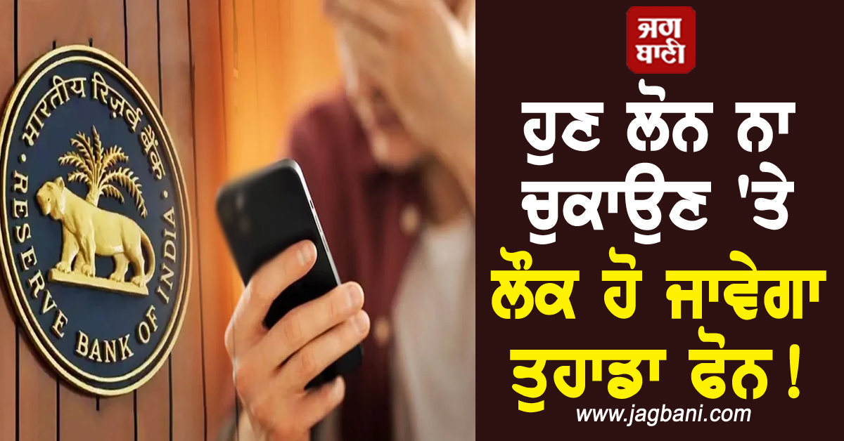 RBI ਦਾ ਨਵਾਂ ਨਿਯਮ! ਹੁਣ ਲੋਨ ਨਾ ਚੁਕਾਉਣ 'ਤੇ ਲੌਕ ਹੋ ਜਾਵੇਗਾ ਤੁਹਾਡਾ ਫੋਨ