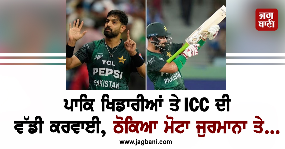 ਪਾਕਿ ਖਿਡਾਰੀਆਂ ਤੇ ICC ਦੀ ਵੱਡੀ ਕਰਵਾਈ, ਠੋਕਿਆ ਮੋਟਾ ਜੁਰਮਾਨਾ ਤੇ...