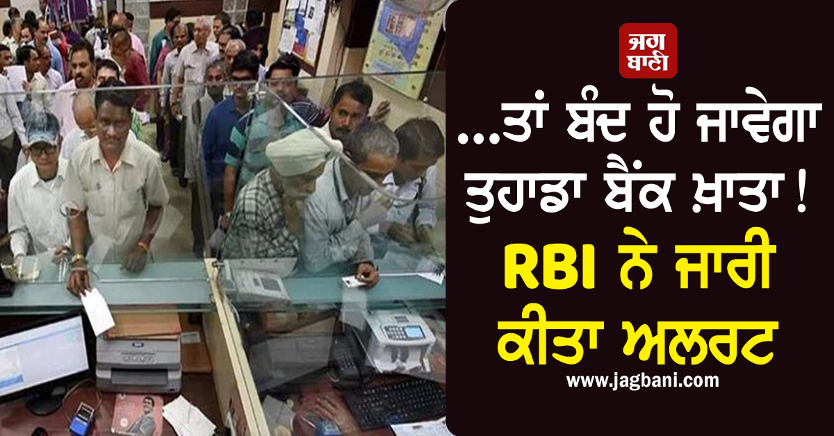 ...ਤਾਂ ਬੰਦ ਹੋ ਜਾਵੇਗਾ ਤੁਹਾਡਾ ਬੈਂਕ ਖ਼ਾਤਾ! RBI ਨੇ ਜਾਰੀ ਕੀਤਾ ਅਲਰਟ