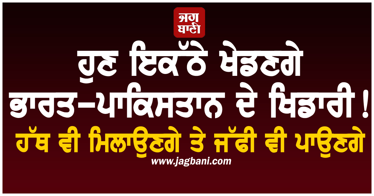 ਹੁਣ ਇਕੱਠੇ ਖੇਡਣਗੇ ਭਾਰਤ-ਪਾਕਿਸਤਾਨ ਦੇ ਖਿਡਾਰੀ! ਹੱਥ ਵੀ ਮਿਲਾਉਣਗੇ ਤੇ ਜੱਫੀ ਵੀ ਪਾਉਣਗੇ