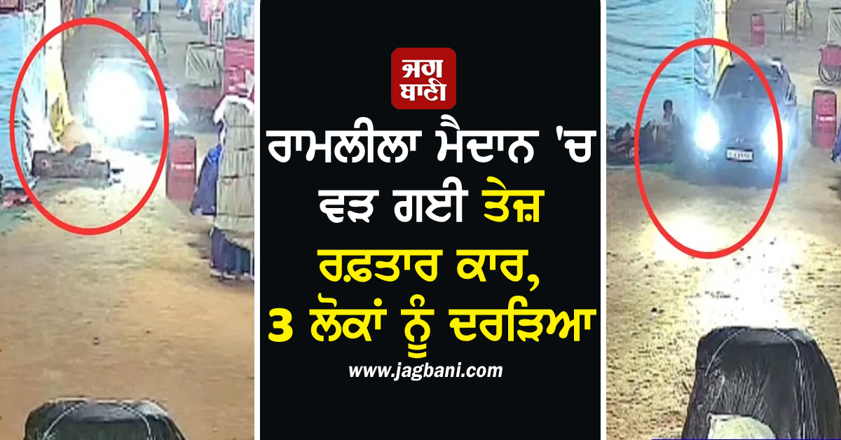 ਰਾਮਲੀਲਾ ਮੈਦਾਨ 'ਚ ਵੜ ਗਈ ਤੇਜ਼ ਰਫ਼ਤਾਰ ਕਾਰ, 3 ਲੋਕਾਂ ਨੂੰ ਦਰੜਿਆ