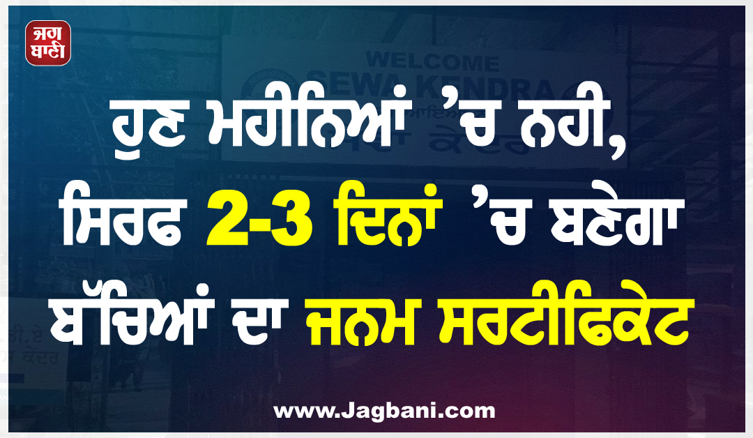 ਆਮ ਜਨਤਾ ਨੂੰ ਵੱਡੀ ਰਾਹਤ: ਹੁਣ ਮਹੀਨਿਆਂ ’ਚ ਨਹੀਂ, ਸਿਰਫ 2-3 ਦਿਨਾਂ ’ਚ ਬਣੇਗਾ ਬੱਚਿਆਂ ਦਾ ਜਨਮ ਸਰਟੀਫਿਕੇਟ