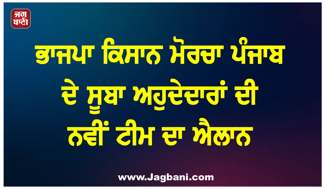 ਭਾਜਪਾ ਕਿਸਾਨ ਮੋਰਚਾ ਪੰਜਾਬ ਦੇ ਸੂਬਾ ਅਹੁਦੇਦਾਰਾਂ ਦੀ ਨਵੀਂ ਟੀਮ ਦਾ ਐਲਾਨ