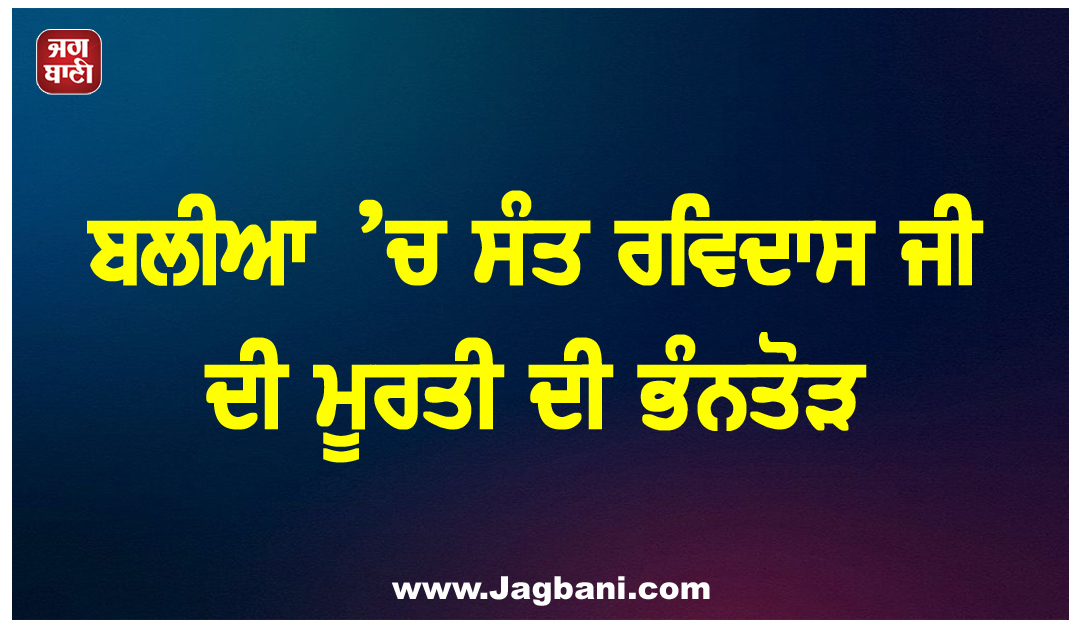 ਬਲੀਆ ’ਚ ਸੰਤ ਰਵਿਦਾਸ ਜੀ ਦੀ ਮੂਰਤੀ ਦੀ ਭੰਨਤੋੜ, 5 ਗ੍ਰਿਫ਼ਤਾਰ