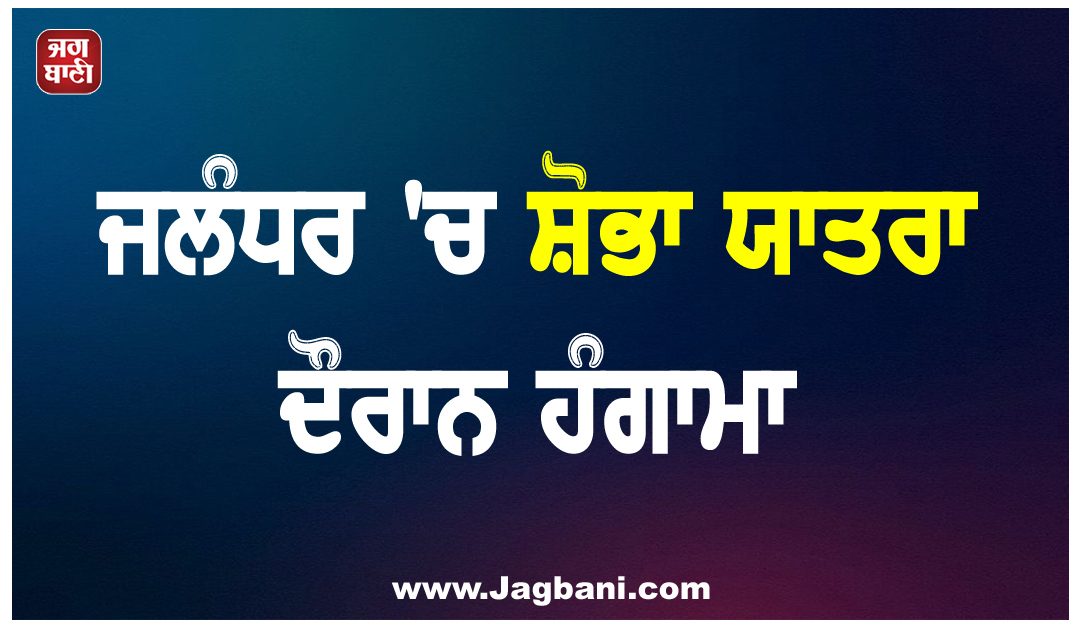 ਜਲੰਧਰ ''ਚ ਸ਼ੋਭਾ ਯਾਤਰਾ ਦੌਰਾਨ ਹੰਗਾਮਾ, ਪਿਸਤੌਲ ਲਹਿਰਾਉਣ ਤੋਂ ਬਾਅਦ ਘਰ ''ਚ ਵੜ ਕੇ ਕੀਤਾ ਹਮਲਾ